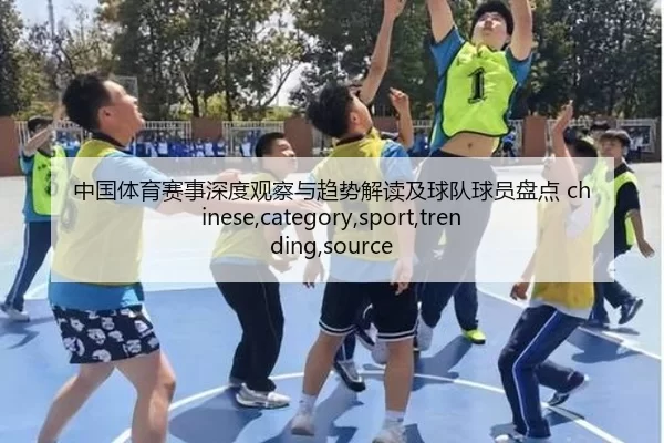 中国体育赛事深度观察与趋势解读及球队球员盘点 chinese,category,sport,trending,source