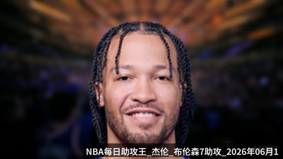 NBA每日助攻王_杰伦_布伦森7助攻_2026年06月11日_